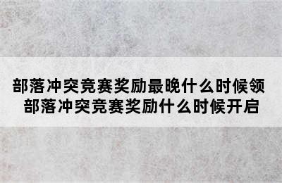 部落冲突竞赛奖励最晚什么时候领 部落冲突竞赛奖励什么时候开启